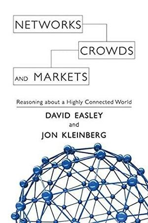 Networks, Crowds, and Markets: Reasoning about a Highly Connected World by David Easley, Cambridge University Press by David Easley