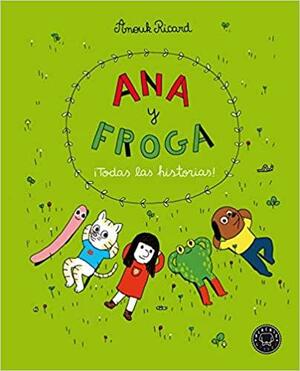 Ana y Froga: ¡Todas las historias! by Anouk Ricard