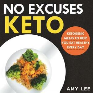 No Excuses Keto: Ketogenic Meals to Help You Eat Healthy Every Day by Amy Lee