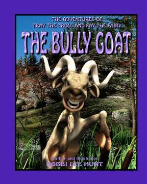 The Bully Goat: The Adventures of Tray the Troll and Fay the Fairy by Bobbi Lee Hunt