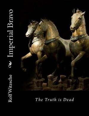 Imperial Bravo: The Truth is Dead by Rolf A. F. Witzsche