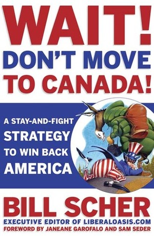Wait! Don't Move to Canada: A Stay-and-Fight Strategy to Win Back America by Bill Scher, Janeane Garofalo, Sam Seder