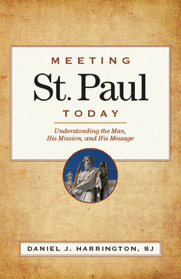 Meeting St. Paul Today: Understanding the Man, His Mission, and His Message by Daniel J. Harrington