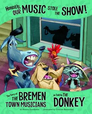 Honestly, Our Music Stole the Show!: The Story of the Bremen Town Musicians as Told by the Donkey by Jessica Gunderson