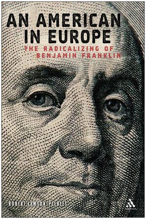 American in Europe: The Radicalising of Benjamin Franklin by Robert Lawson-Peebles