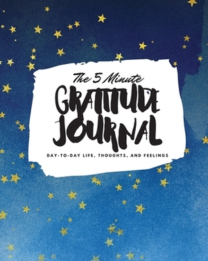 The 5 Minute Gratitude Journal: Day-To-Day Life, Thoughts, and Feelings (8x10 Softcover Journal) by Sheba Blake