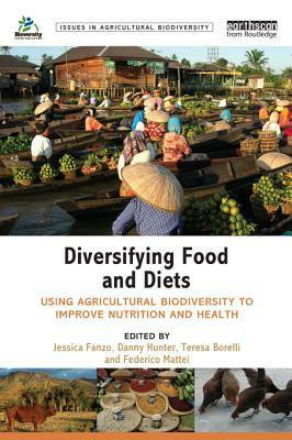 Diversifying Food and Diets: Using Agricultural Biodiversity to Improve Nutrition and Health by Jessica Fanzo, Teresa Borelli, Danny Hunter