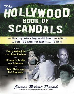 The Hollywood Book of Scandals: The Shoking, Often Disgraceful Deeds and Affairs of More Than 100 American Movie and TV Idols by James Robert Parish