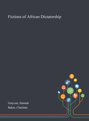 Fictions of African Dictatorship by Charlotte Baker, Hannah Grayson