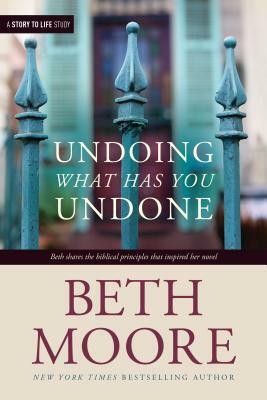 Undoing What Has You Undone by Beth Moore