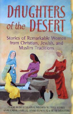 Daughters of the Desert: Stories of Remarkable Women from Christian, Jewish, and Muslim Traditions by Meghan Nuttall Sayres, Mary Cronk Farrell, Claire Rudolf Murphy