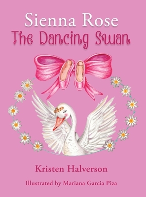 Sienna Rose: The Dancing Swan by Kristen Halverson