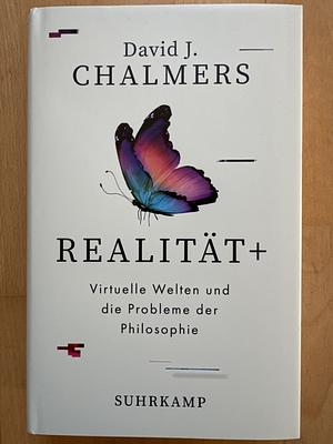 Realität+: Virtuelle Welten und die Probleme der Philosophie | Wie VR, AR und KI uns dabei helfen, die tiefsten Menschheitsrätsel zu lösen | Sachbuchbestenliste von WELT, NZZ, WDR5 und Ö1 by David John Chalmers