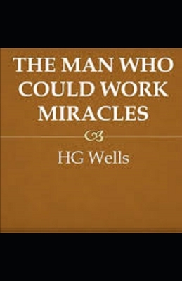 The Man Who Could Work Miracles Illustrated by H.G. Wells