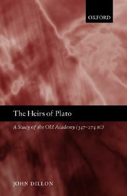 The Heirs of Plato: A Study of the Old Academy (347-274 Bc) by John Dillon
