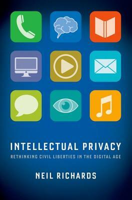Intellectual Privacy: Rethinking Civil Liberties in the Digital Age by Neil Richards