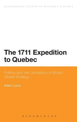 The 1711 Expedition to Quebec: Politics and the Limitations of British Global Strategy by Adam Lyons