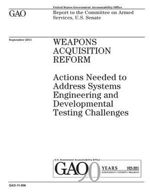 Weapons acquisition reform: actions needed to address systems engineering and developmental testing challenges: report to the Committee on Armed S by U. S. Government Accountability Office