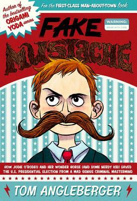 Fake Mustache: Or, How Jodie O'Rodeo and Her Wonder Horse (and Some Nerdy Kid) Saved the U.S. Presidential Election from a Mad Genius by Tom Angleberger
