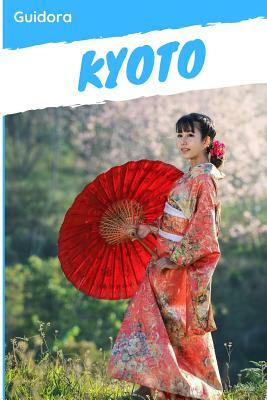 Kyoto: Kyoto in 3 Days Travel Guide 2019 by Guidora Team