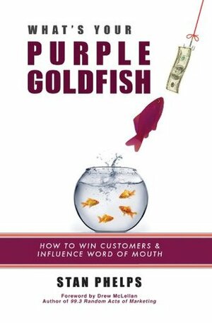 What's Your Purple Goldfish? How to Win Customers and Influence Word of Mouth by Stan Phelps, Drew McLellan