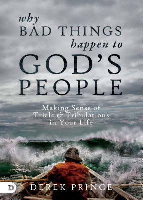 Why Bad Things Happen to God's People: Making Sense of Trials and Tribulations in Your Life by Derek Prince