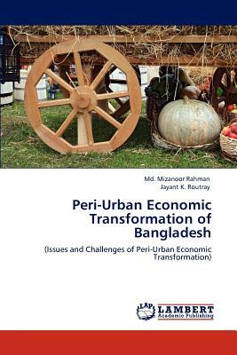 Peri-Urban Economic Transformation of Bangladesh by Jayant K. Routray, MD Mizanoor Rahman