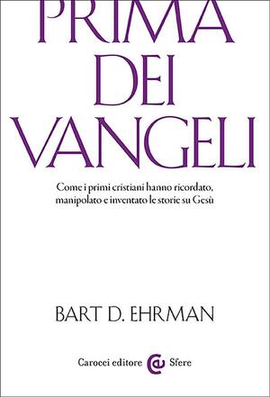 Prima dei Vangeli. Come i primi cristiani hanno ricordato, manipolato e inventato le storie su Gesù by Bart D. Ehrman