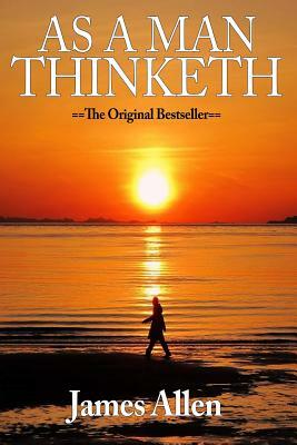 As A Man Thinketh: The Original Classic About Law of Attraction that Inspired The Secret by James Allen