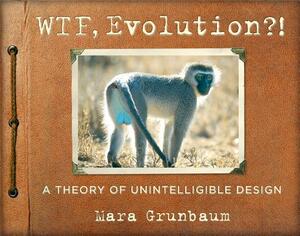 WTF, Evolution?!: A Theory of Unintelligible Design by Mara Grunbaum