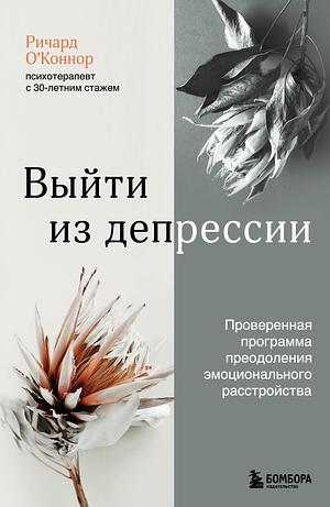 Выйти из депрессии. Проверенная программа преодоления эмоционального расстройства by Richard O'Connor