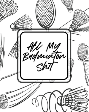 All My Badminton Shit: For Players - Racket Sports - Outdoors by Patricia Larson