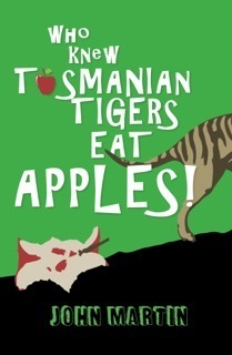 Who Knew Tasmanian Tigers Eat Apples! by John Martin
