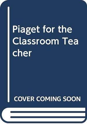 Piaget for the Classroom Teacher by Barry J. Wadsworth