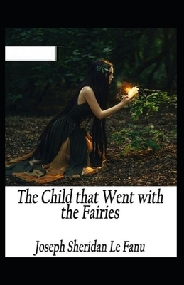 The Child That Went With The Fairies Illustrated by J. Sheridan Le Fanu