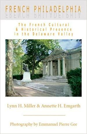 French Philadelphia: The French Cultural &amp; Historical Presence in the Delaware Valley by Lynn H. Miller, Annette H. Emgarth