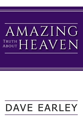 Amazing Truth about Heaven by Dave Earley