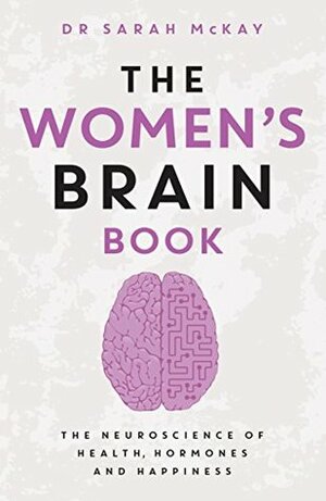 The Women's Brain Book: The neuroscience of health, hormones and happiness by Sarah McKay