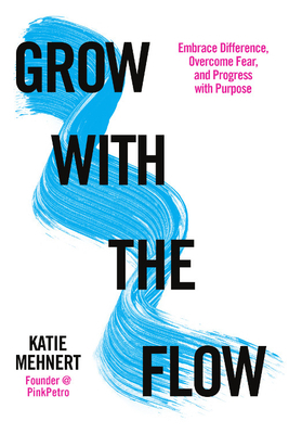 Grow with the Flow: Embrace Difference, Overcome Fear, and Progress with Purpose by Katie Mehnert