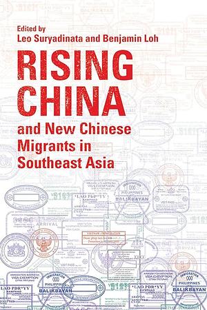 Rising China and New Chinese Migrants in Southeast Asia by Benjamin Y. H. Loh, Leo Suryadinata