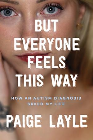 But Everyone Feels This Way: How an Autism Diagnosis Saved My Life by Paige Layle