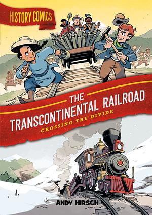 History Comics: The Transcontinental Railroad: Crossing the Divide by Andy Hirsch