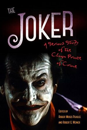 The Joker: A Serious Study of the Clown Prince of Crime by Robert G. Weiner, Robert Moses Peaslee