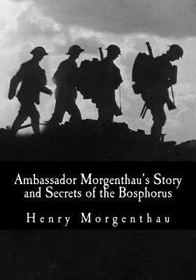 Ambassador Morgenthau's Story and Secrets of the Bosphorus by Henry Morgenthau