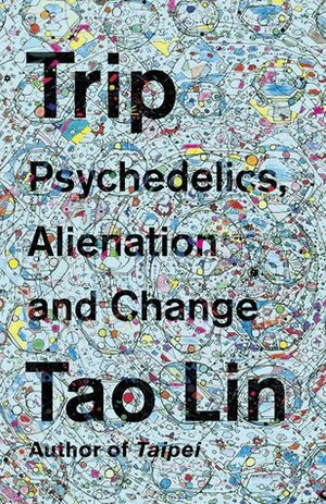 Trip: Psychedelics, Alienation, and Change by Tao Lin