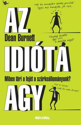 Az idióta agy - Miben töri a fejét a szürkeállományunk? by Dean Burnett
