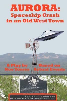 Aurora: Spaceship Crash in an Old West Town: A Play for the Stage by Noe Torres