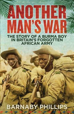 Another Man's War: The Story of a Burma Boy in Britain's Forgotten Army by Barnaby Phillips