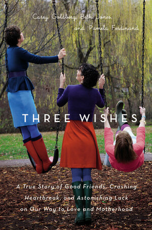 Three Wishes: Our True Story of Good Friends, Bad Odds, Crushing Heartbreak, and One Little Thing That Inspired a Lot of Happiness by Carey Goldberg