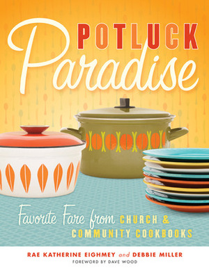 Potluck Paradise: Favorite Fare from Church and Community Cookbooks by Rae Katherine Eighmey, Debbie Miller, Dave Wood